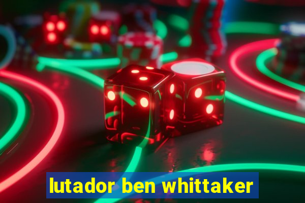 lutador ben whittaker